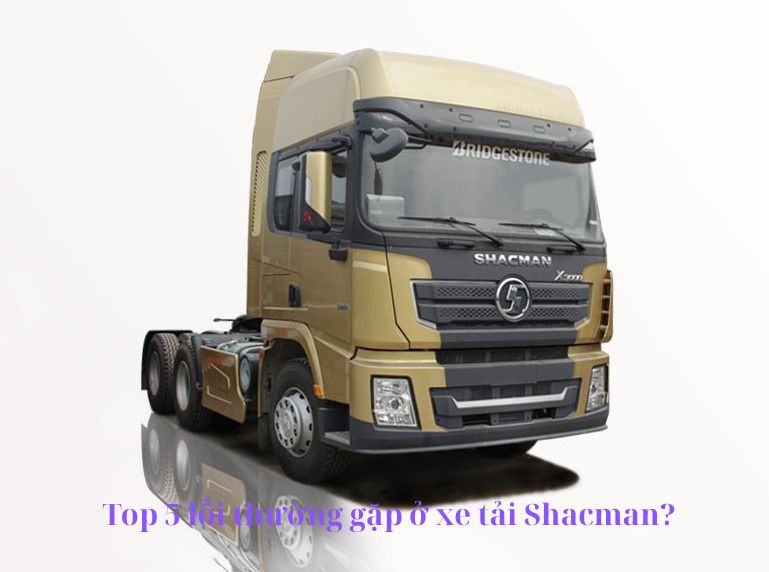 Top 5 lỗi thường gặp ở xe tải Shacman